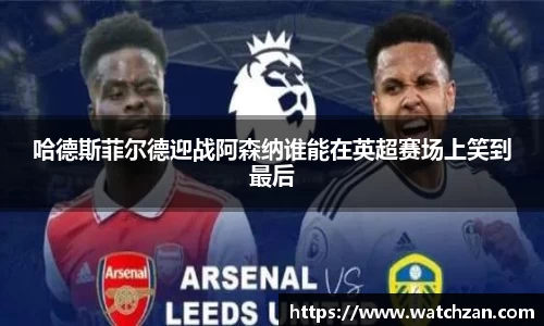 哈德斯菲尔德迎战阿森纳谁能在英超赛场上笑到最后