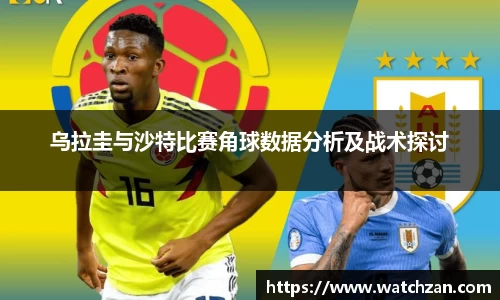 乌拉圭与沙特比赛角球数据分析及战术探讨