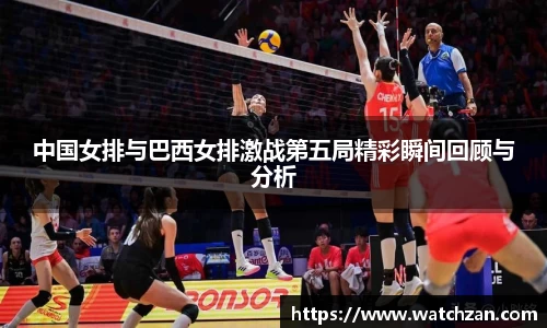 中国女排与巴西女排激战第五局精彩瞬间回顾与分析